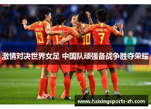 激情对决世界女足 中国队顽强备战争胜夺荣耀
