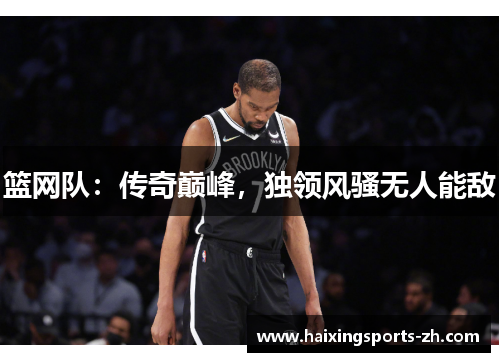 篮网队：传奇巅峰，独领风骚无人能敌