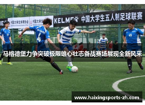 马格德堡力争突破极限雄心壮志备战赛场展现全新风采