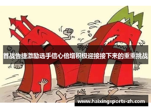 首战告捷激励选手信心倍增积极迎接接下来的重重挑战