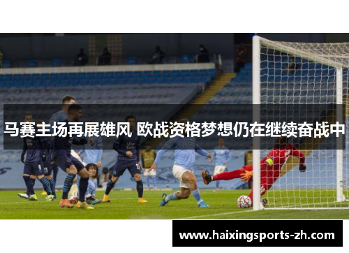 马赛主场再展雄风 欧战资格梦想仍在继续奋战中