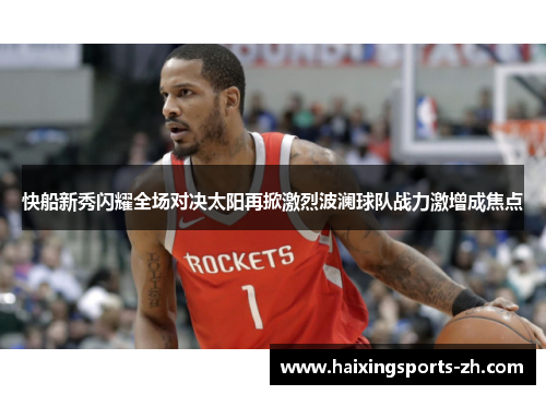 快船新秀闪耀全场对决太阳再掀激烈波澜球队战力激增成焦点