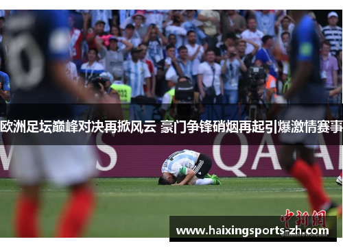 欧洲足坛巅峰对决再掀风云 豪门争锋硝烟再起引爆激情赛事
