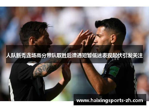 人队新秀连场高分带队取胜后遭遇短暂低迷表现起伏引发关注