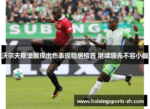 沃尔夫斯堡展现出色表现稳居榜首 继续领先不容小觑